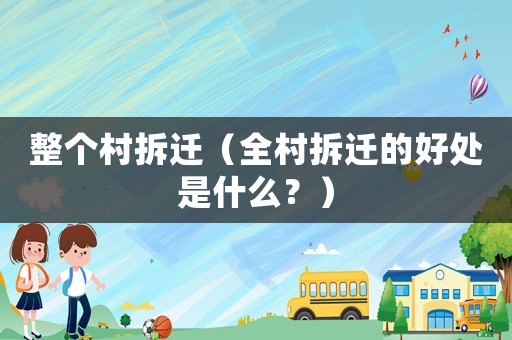 整個(gè)村拆遷（全村拆遷的好處是什么？）