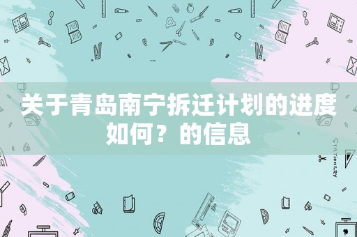 關(guān)于青島南寧拆遷計(jì)劃的進(jìn)度如何？的信息
