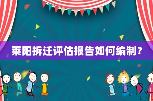 萊陽拆遷評估報告如何編制？