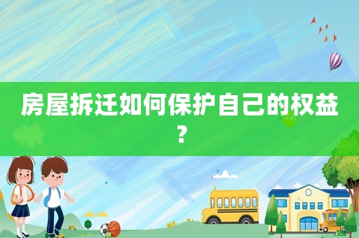 房屋拆遷如何保護(hù)自己的權(quán)益？