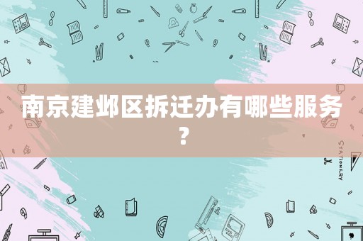 南京建鄴區(qū)拆遷辦有哪些服務？