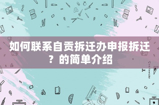 如何聯(lián)系自貢拆遷辦申報拆遷？的簡單介紹