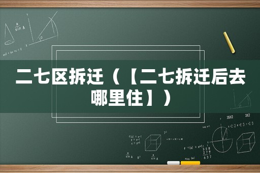 二七區(qū)拆遷（【二七拆遷后去哪里住】）
