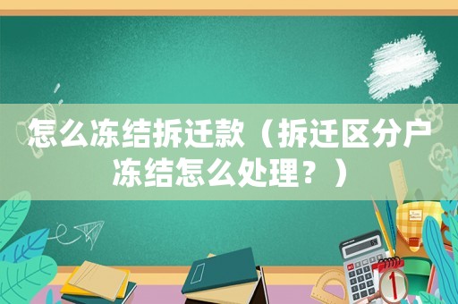 怎么凍結(jié)拆遷款（拆遷區(qū)分戶(hù)凍結(jié)怎么處理？）