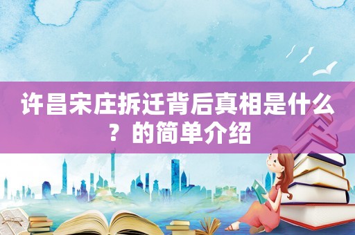 許昌宋莊拆遷背后真相是什么？的簡單介紹