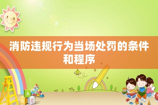 消防違規(guī)行為當(dāng)場(chǎng)處罰的條件和程序