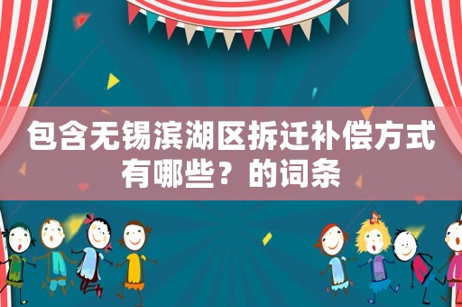 包含無錫濱湖區(qū)拆遷補償方式有哪些？的詞條