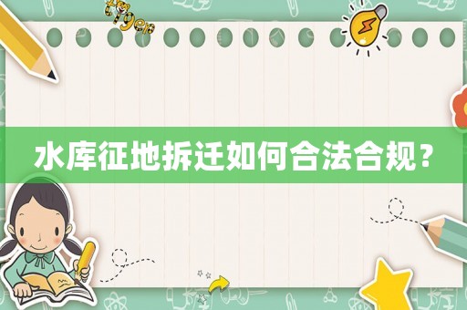 水庫(kù)征地拆遷如何合法合規(guī)？