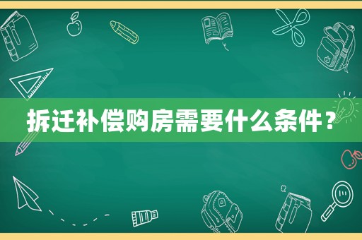 拆遷補償購房需要什么條件？