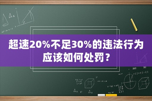 超速20%不足30%的違法行為應(yīng)該如何處罰？