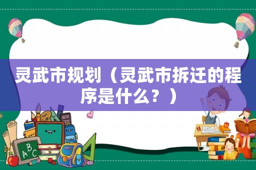 靈武市規(guī)劃（靈武市拆遷的程序是什么？）