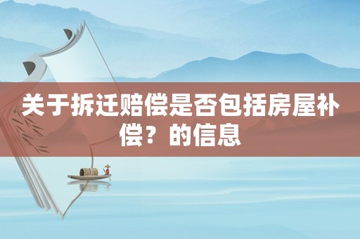關(guān)于拆遷賠償是否包括房屋補(bǔ)償？的信息