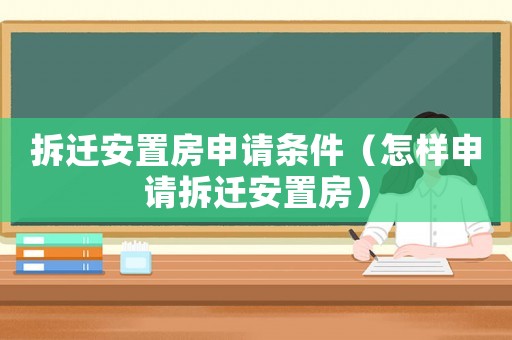 拆遷安置房申請(qǐng)條件（怎樣申請(qǐng)拆遷安置房）
