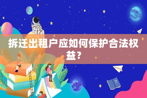 拆遷出租戶應(yīng)如何保護(hù)合法權(quán)益？