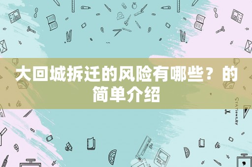 大回城拆遷的風(fēng)險(xiǎn)有哪些？的簡(jiǎn)單介紹