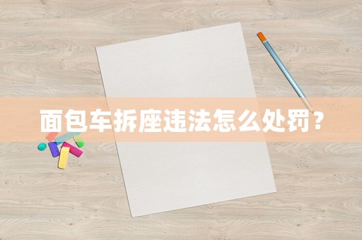 面包車拆座違法怎么處罰？
