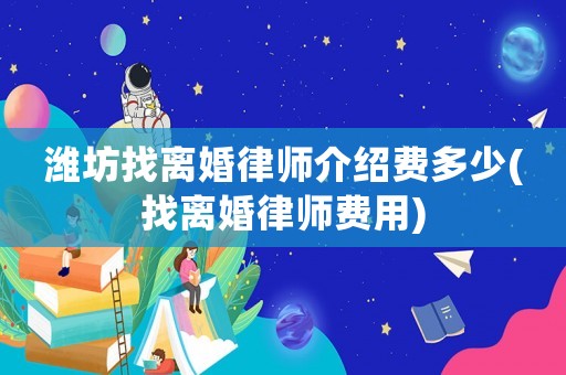 濰坊找離婚律師介紹費(fèi)多少(找離婚律師費(fèi)用)