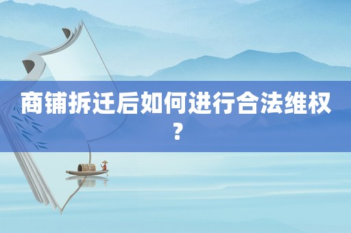 商鋪拆遷后如何進行合法維權(quán)？