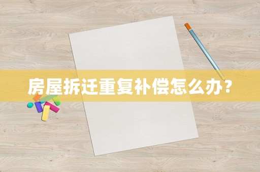 房屋拆遷重復(fù)補(bǔ)償怎么辦？