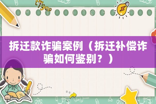 拆遷款詐騙案例（拆遷補償詐騙如何鑒別？）
