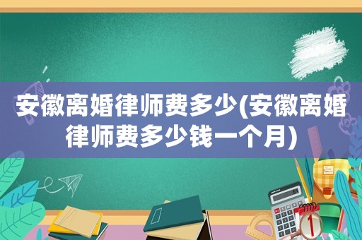 安徽離婚律師費多少(安徽離婚律師費多少錢一個月)
