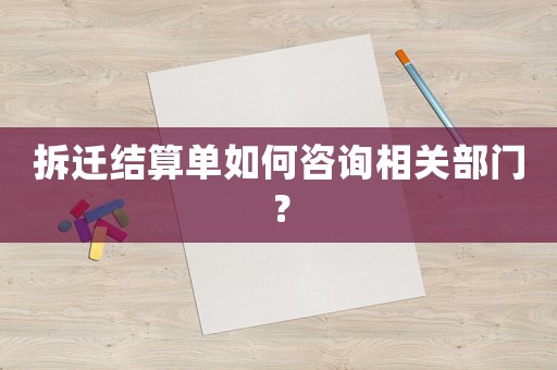 拆遷結(jié)算單如何咨詢相關(guān)部門？