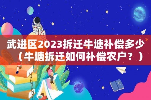 武進區(qū)2023拆遷牛塘補償多少（牛塘拆遷如何補償農(nóng)戶？）