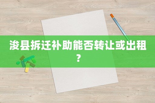 浚縣拆遷補(bǔ)助能否轉(zhuǎn)讓或出租？