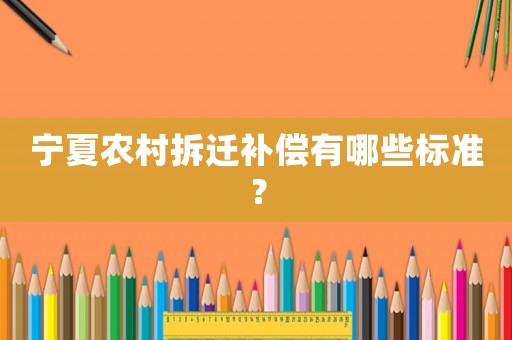 寧夏農(nóng)村拆遷補(bǔ)償有哪些標(biāo)準(zhǔn)？