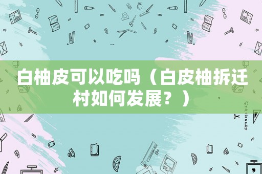 白柚皮可以吃嗎（白皮柚拆遷村如何發(fā)展？）