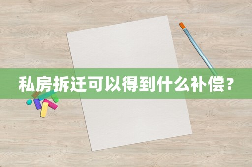 私房拆遷可以得到什么補(bǔ)償？