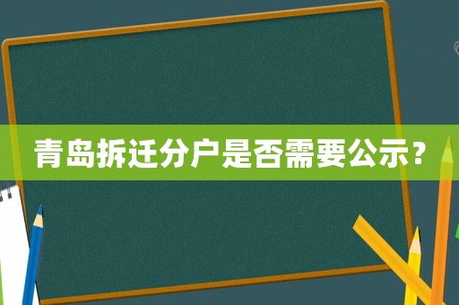 青島拆遷分戶是否需要公示？