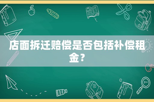店面拆遷賠償是否包括補(bǔ)償租金？