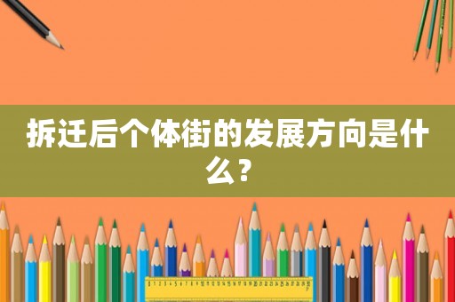 拆遷后個(gè)體街的發(fā)展方向是什么？