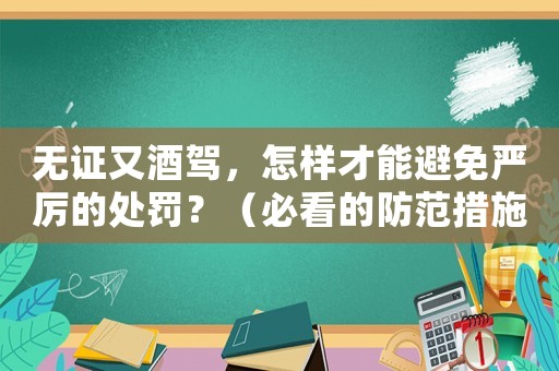 無證又酒駕，怎樣才能避免嚴(yán)厲的處罰？（必看的防范措施）
