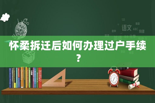 懷柔拆遷后如何辦理過戶手續(xù)？