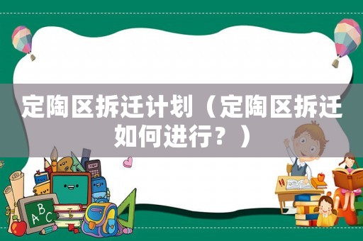 定陶區(qū)拆遷計劃（定陶區(qū)拆遷如何進行？）
