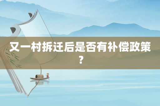 又一村拆遷后是否有補償政策？