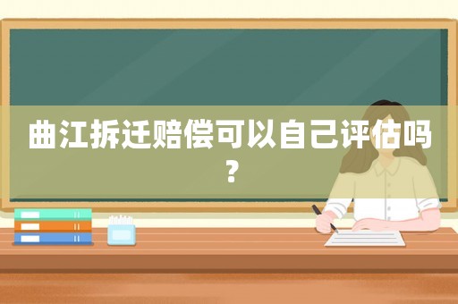 曲江拆遷賠償可以自己評(píng)估嗎？