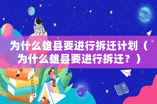 為什么雄縣要進(jìn)行拆遷計(jì)劃（為什么雄縣要進(jìn)行拆遷？）