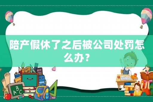陪產(chǎn)假休了之后被公司處罰怎么辦？