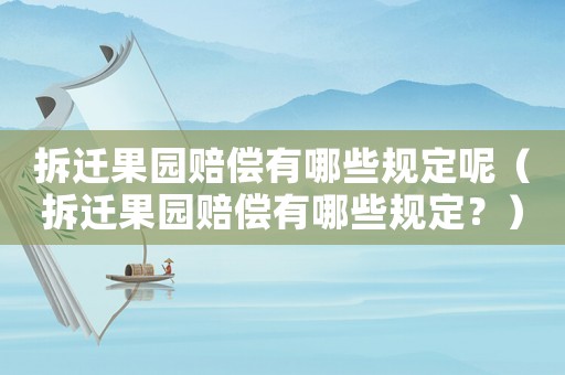 拆遷果園賠償有哪些規(guī)定呢（拆遷果園賠償有哪些規(guī)定？）