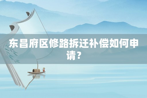 東昌府區(qū)修路拆遷補(bǔ)償如何申請(qǐng)？