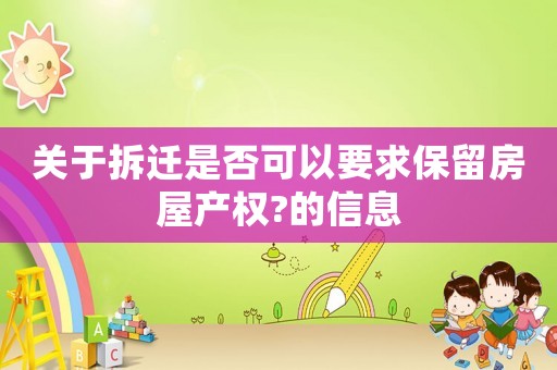 關(guān)于拆遷是否可以要求保留房屋產(chǎn)權(quán)?的信息