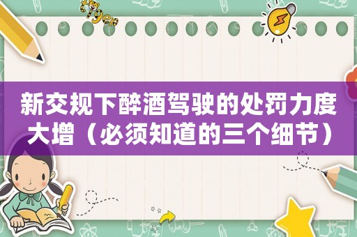新交規(guī)下醉酒駕駛的處罰力度大增（必須知道的三個細(xì)節(jié)）