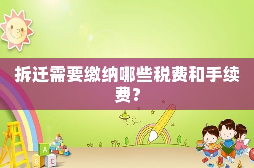 拆遷需要繳納哪些稅費(fèi)和手續(xù)費(fèi)？