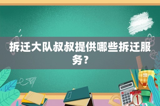拆遷大隊叔叔提供哪些拆遷服務？