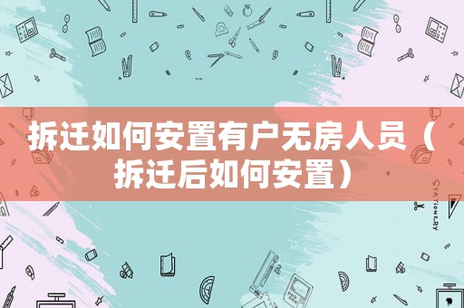 拆遷如何安置有戶無房人員（拆遷后如何安置）