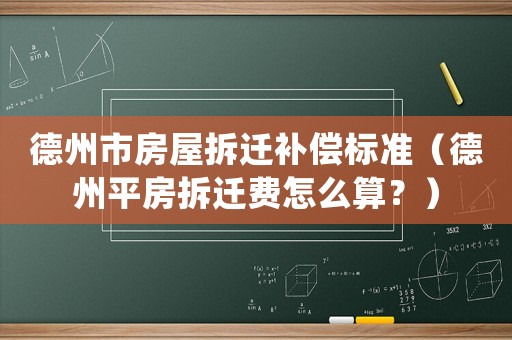 德州市房屋拆遷補(bǔ)償標(biāo)準(zhǔn)（德州平房拆遷費(fèi)怎么算？）