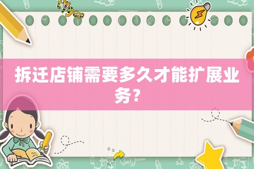 拆遷店鋪需要多久才能擴(kuò)展業(yè)務(wù)？